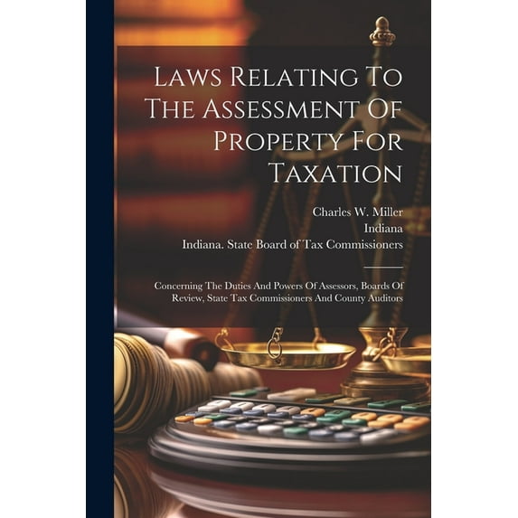 Laws Relating To The Assessment Of Property For Taxation: Concerning The Duties And Powers Of Assessors, Boards Of Review, State Tax Commissioners And County Auditors (Paperback)