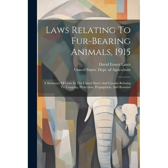 Laws Relating To Fur-bearing Animals, 1915: A Summary Of Laws In The United States And Canada Relating To Trapping, Protection, Propagation, And Bounties (Paperback)
