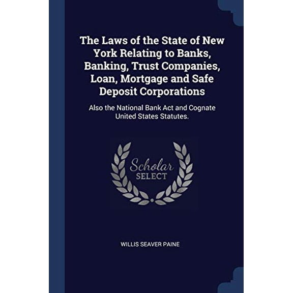 The Laws of the State of New York Relating to Banks, Banking, Trust Companies, Loan, Mortgage and Safe Deposit Corporations: Also the National Bank Act and Cognate United States Statutes. Paperback