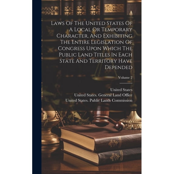 Laws Of The United States Of A Local Or Temporary Character, And Exhibiting The Entire Legislation Of Congress Upon Which The Public Land Titles In Each State And Territory Have Depended; Volume 2 (Ha