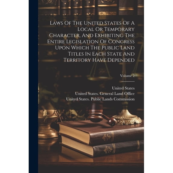 Laws Of The United States Of A Local Or Temporary Character, And Exhibiting The Entire Legislation Of Congress Upon Which The Public Land Titles In Each State And Territory Have Depended; Volume 2 (Pa