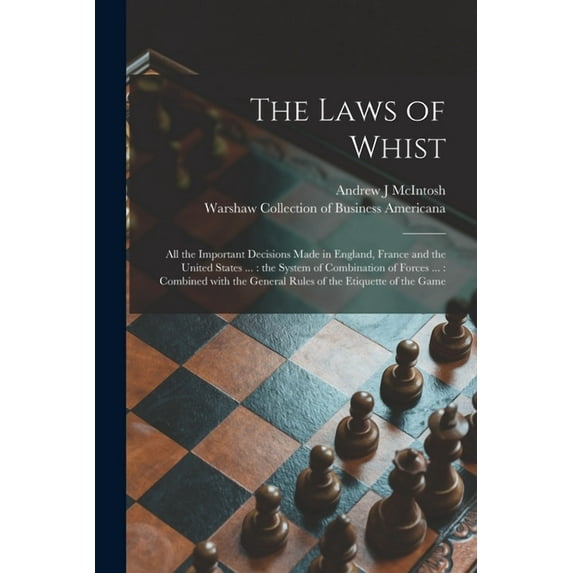 The Laws of Whist : All the Important Decisions Made in England, France and the United States ...: the System of Combination of Forces ...: Combined With the General Rules of the Etiquette of the Game (Paperback)