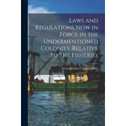 Laws and Regulations Now in Force in the Undermentioned Colonies, Relative to the Fisheries [microform], Paperback