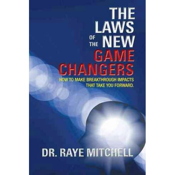 Laws of the New Game Changers : How to Make Breakthrough Impacts That Take You Forward.