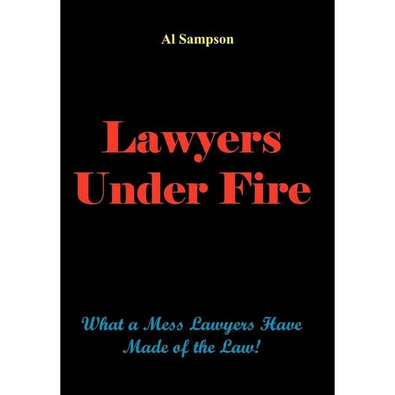 Lawyers Under Fire: What a Mess Lawyers Have Made of the Law! (Hardcover)