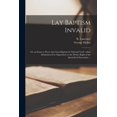 thumbnail image 1 of Lay Baptism Invalid: or, an Essay to Prove That Such Baptism is Null and Void; When Administered in Opposition to the Divine Right of the Apostolical Succession . Paperback 1014992621 George 1642-, 1 of 1