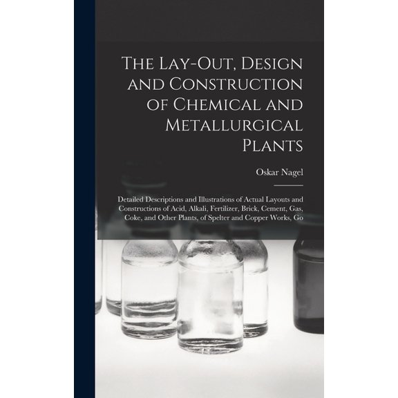 The Lay-Out, Design and Construction of Chemical and Metallurgical Plants; Detailed Descriptions and Illustrations of Ac, (Hardcover)