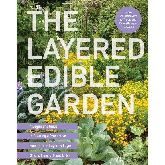 The Layered Edible Garden : A Beginner's Guide to Creating a Productive Food Garden Layer by Layer From Ground Covers to Trees and Everything in Between (Paperback)
