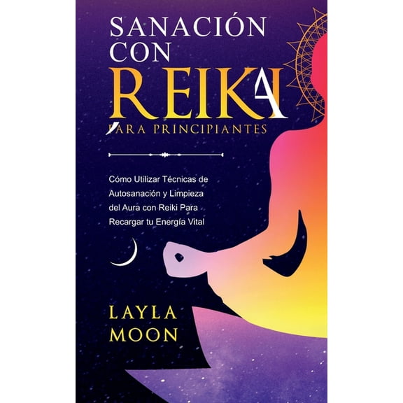 Layla Moon Español Sanación con Reiki para principiantes: Cómo usar las técnicas de autosanación y limpieza del aura con Reiki para recarga, (Paperback)