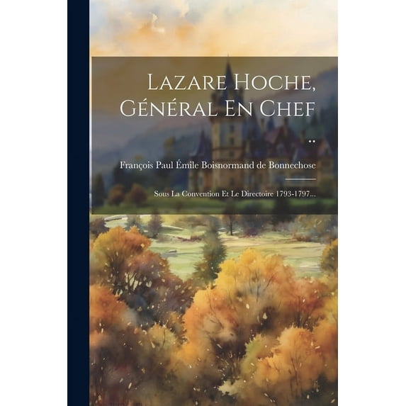 Lazare Hoche, Général En Chef ..: Sous La Convention Et Le Directoire 1793-1797... (Paperback)