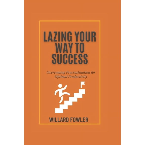 Lazing Your Way to Success: Overcoming Procrastination for Optimal Productivity (Paperback)