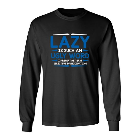 Lazy Is Such An Ugly Word I Prefer Selective Participation Sarcastic Novelty Gift Idea Adult Humor Funny Men's Long Sleeve Shirts