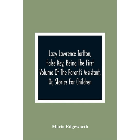 Lazy Lawrence Tarlton, False Key, Being The First Volume Of The Parent'S Assistant, Or, Stories For Children, (Paperback)