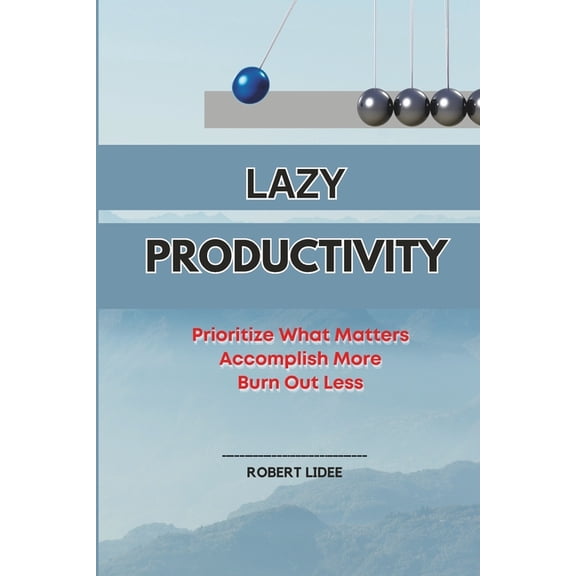 Lazy Productivity: Prioritize Only What Matters, Accomplish More, Burn Out Less (Paperback)
