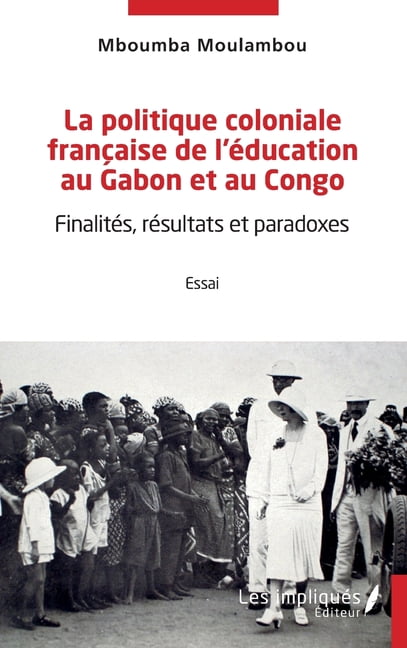 La politique coloniale franÃ§aise de l'Ã©ducation au Gabon et au Congo: FinalitÃ©s, rÃ©sultats et paradoxes, (Paperback)