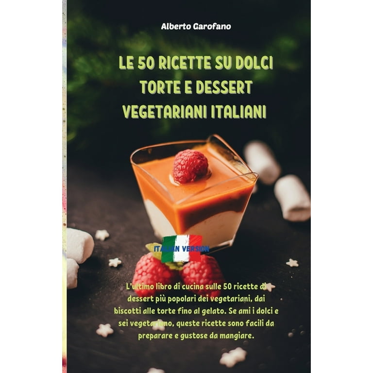 Le 50 Ricette Su Dolci Torte E Dessert Vegetariani Italiani : L'ultimo libro  di cucina sulle 50 ricette di dessert più popolari dei vegetariani, dai  biscotti alle torte fino al gelato. Se