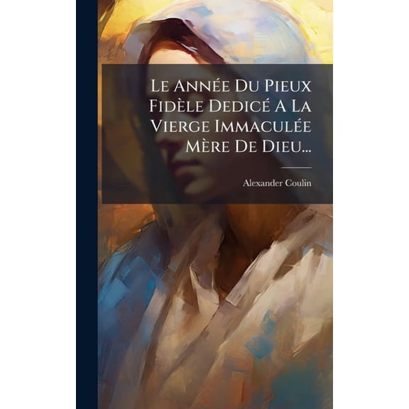 Le Ann(c)e Du Pieux Fidle Dedic(c) A La Vierge Immacul(c)e Mre De Dieu..., (Hardcover)