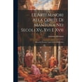 thumbnail image 1 of Le Arti Minori Alla Corte Di Mantova Nei Secoli Xv, Xvi E Xvii (Paperback), 1 of 1