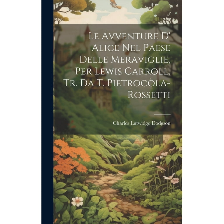 Le Avventure D' Alice Nel Paese Delle Meraviglie, Per Lewis Carroll, Tr. Da  T. Pietrocòla-Rossetti (Hardcover) 