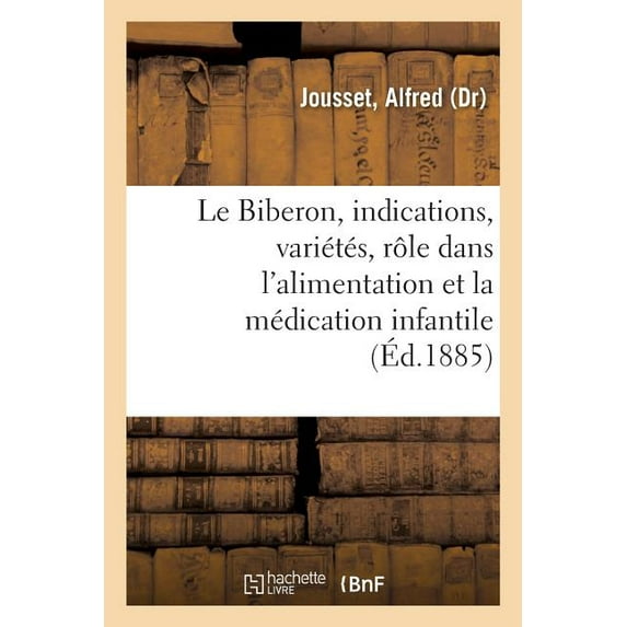 Le Biberon, ses indications, ses variétés, son rôle dans l'alimentation et la médication infantile (Paperback)