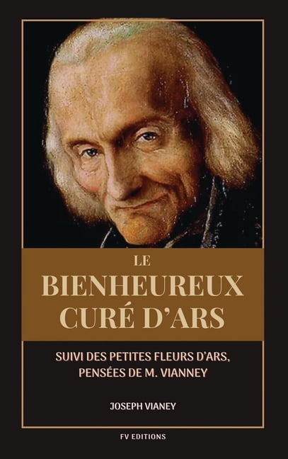 Le Bienheureux curÃ© d'Ars: Suivi des PETITES FLEURS D'ARS, PensÃ©es de M. Vianney, (Hardcover)