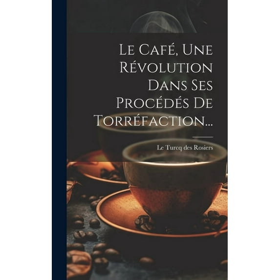 Le Café, Une Révolution Dans Ses Procédés De Torréfaction... (Hardcover)