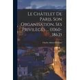 thumbnail image 1 of Le ChÃ¢telet de Paris, son organisation, ses privilÃ¨ges ... (1060-1862), (Paperback), 1 of 1