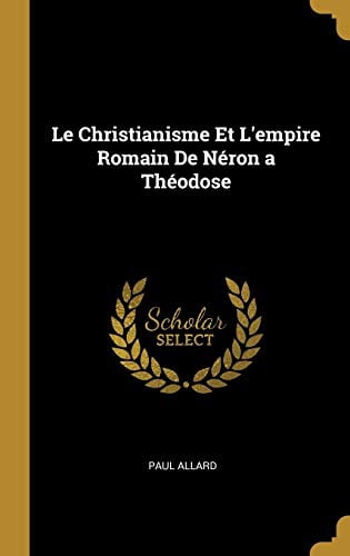 Le Christianisme Et Lempire Romain De Nron a Thodose French Edition Hardcover 0274232405 9780274232406 Paul Allard