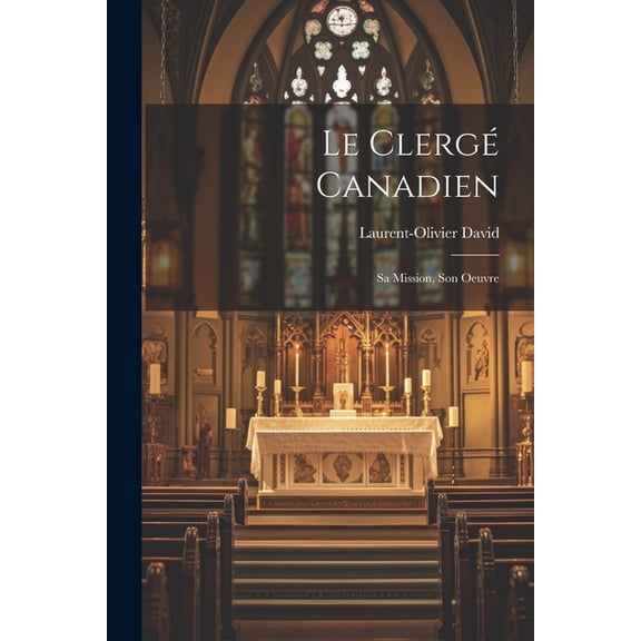 Le Clerg Canadien : Sa Mission, Son Oeuvre (Paperback)