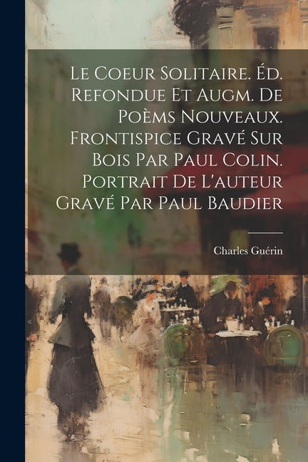 Le Coeur Solitaire. Éd. Refondue Et Augm. De Poèms Nouveaux. Frontispice Gravé Sur Bois Par Paul Colin. Portrait De L'auteur Gravé Par Paul Baudier (Paperback)