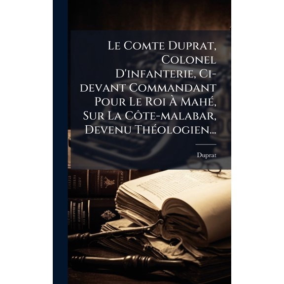 Le Comte Duprat, Colonel D'infanterie, Ci-devant Commandant Pour Le Roi  Mah(c), Sur La Cte-malabar, , (Hardcover)