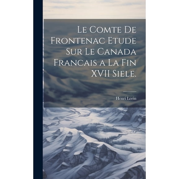 Le Comte de Frontenac Etude sur le Canada Francais a la Fin XVII Siele. (Hardcover)