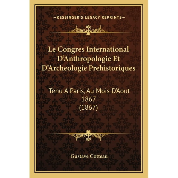Le Congres International D'Anthropologie Et D'Archeologie Prehistoriques : Tenu A Paris, Au Mois D'Aout 1867 (1867) (Paperback)