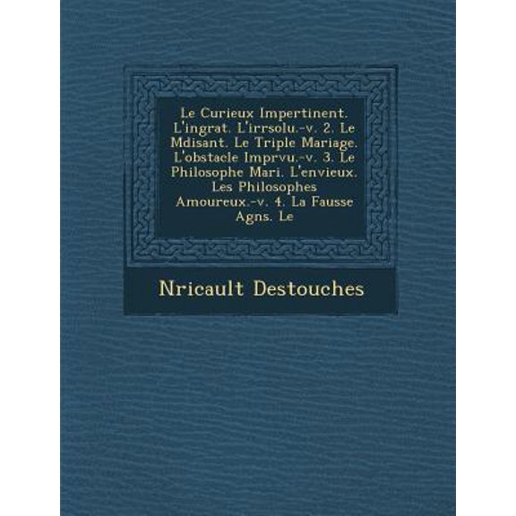 Le Curieux Impertinent. L'Ingrat. L'Irr Solu.-V. 2. Le M Disant. Le Triple Mariage. L'Obstacle Impr Vu.-V. 3. Le Philosophe Mari . L'Envieux. Les Phi Paperback
