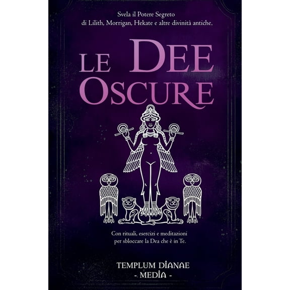 Le Dee Oscure: Svela il potere segreto di Lilith, Morrigan, Hekate e altre divinit antiche, Con rituali, esercizi e med, (Paperback)