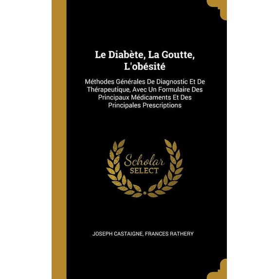 Le Diabète, La Goutte, L'obésité : Méthodes Générales De Diagnostic Et De Thérapeutique, Avec Un Formulaire Des Principaux Médicaments Et Des Principales Prescriptions (Hardcover)