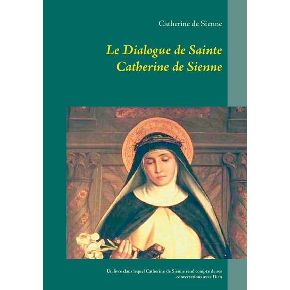 Le Dialogue de Sainte Catherine de Sienne: Un livre dans lequel Catherine de Sienne rend compte de ses conversations ave, (Paperback)