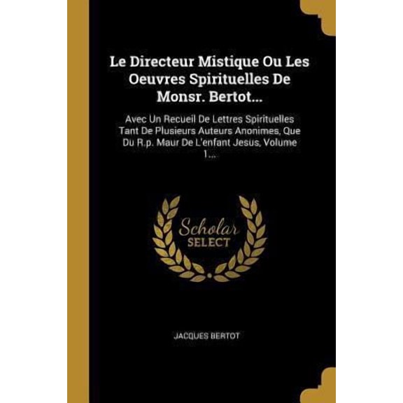 Le Directeur Mistique Ou Les Oeuvres Spirituelles de Monsr. Bertot...: Avec Un Recueil de Lettres Spirituelles Tant de Plusieurs Auteurs Anonimes, Que Paperback