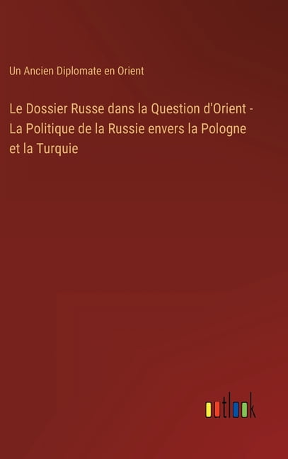 Le Dossier Russe dans la Question dOrient - La Politique de la Russie envers la Pologne et la Turquie French Edition Hardcover 3368201298 9783368201296 Un Ancien Diplomate En Orient