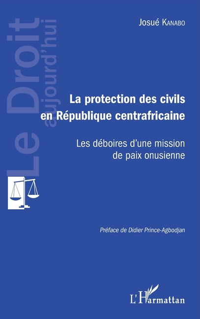 Le Droit Aujourd'hui Protection des civils en RÃ©publique centrafricaine: Les dÃ©boires d'une mission de paix onusienne, (Paperback)
