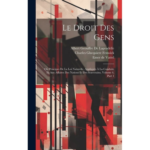 Le Droit Des Gens : Ou Principes De La Loi Naturelle, Appliqués À La Conduite Et Aux Affaires Des Nations Et Des Souverains, Volume 4, part 1 (Hardcover)