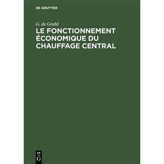 Le Fonctionnement Ãconomique Du Chauffage Central: Dimensions Exactes Ãtablissement Et Marche Ãconomique Des Installatio, (Hardcover)