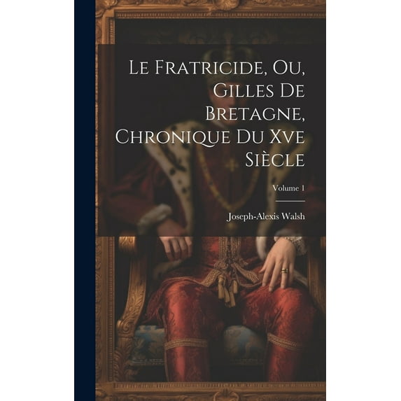 Le Fratricide, Ou, Gilles De Bretagne, Chronique Du Xve Siècle; Volume 1 (Hardcover)