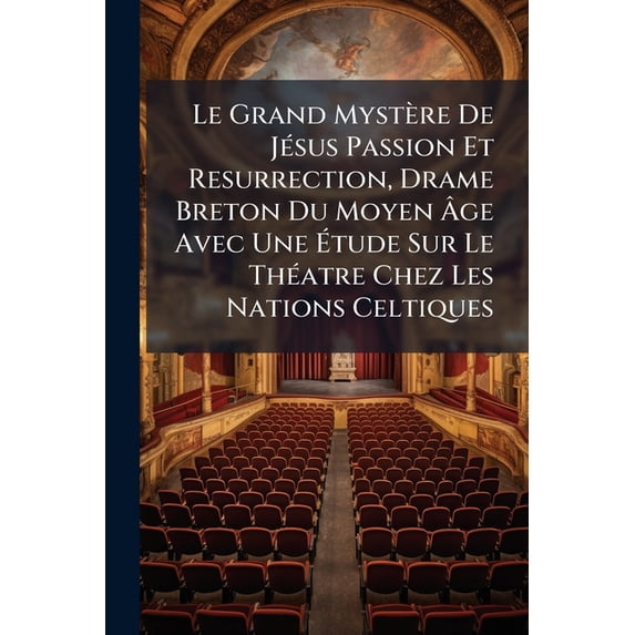 Le Grand Myst�re de J�sus Passion Et Resurrection, Drame Breton Du Moyen �ge Avec Une �tude Sur Le Th�atre Chez Les Nations Celtiques