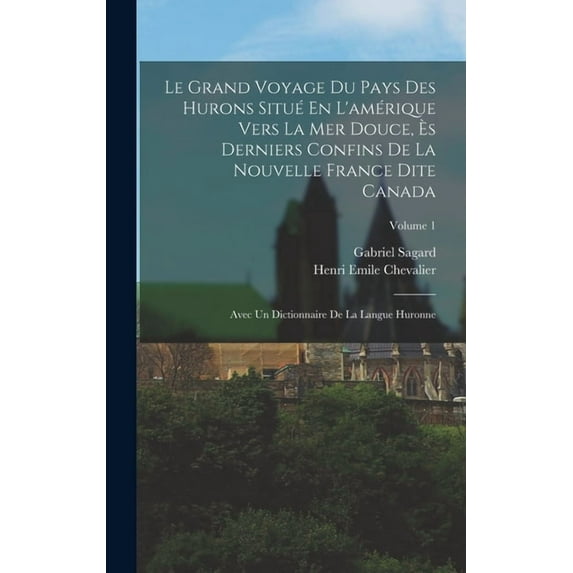 Le Grand Voyage Du Pays Des Hurons Situé En L'amérique Vers La Mer Douce, Ès Derniers Confins De La Nouvelle France, (Hardcover)