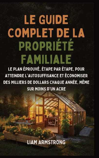 Le Guide Complet De La PropriÃ©tÃ© Familiale: Le Plan ÃprouvÃ©, Ãtape par Ãtape, pour atteindre l'autosuffisance et Ã©conomi, (Hardcover)