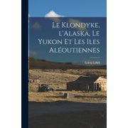 Le Klondyke, lAlaska, le Yukon et les Iles Al outiennes Paperback
