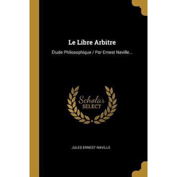 Le Libre Arbitre: tude Philosophique / Par Ernest Naville... Paperback