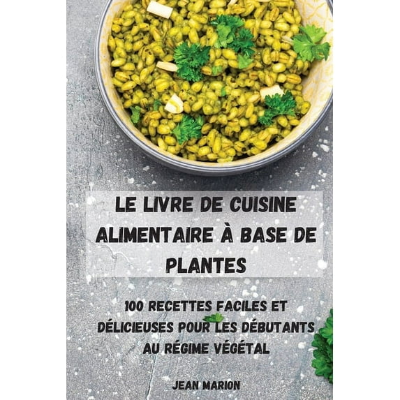 Le Livre de Cuisine Alimentaire À Base de Plantes: 100 Recettes Faciles Et Délicieuses Pour Les Débutants Au Régime Végé, (Paperback)