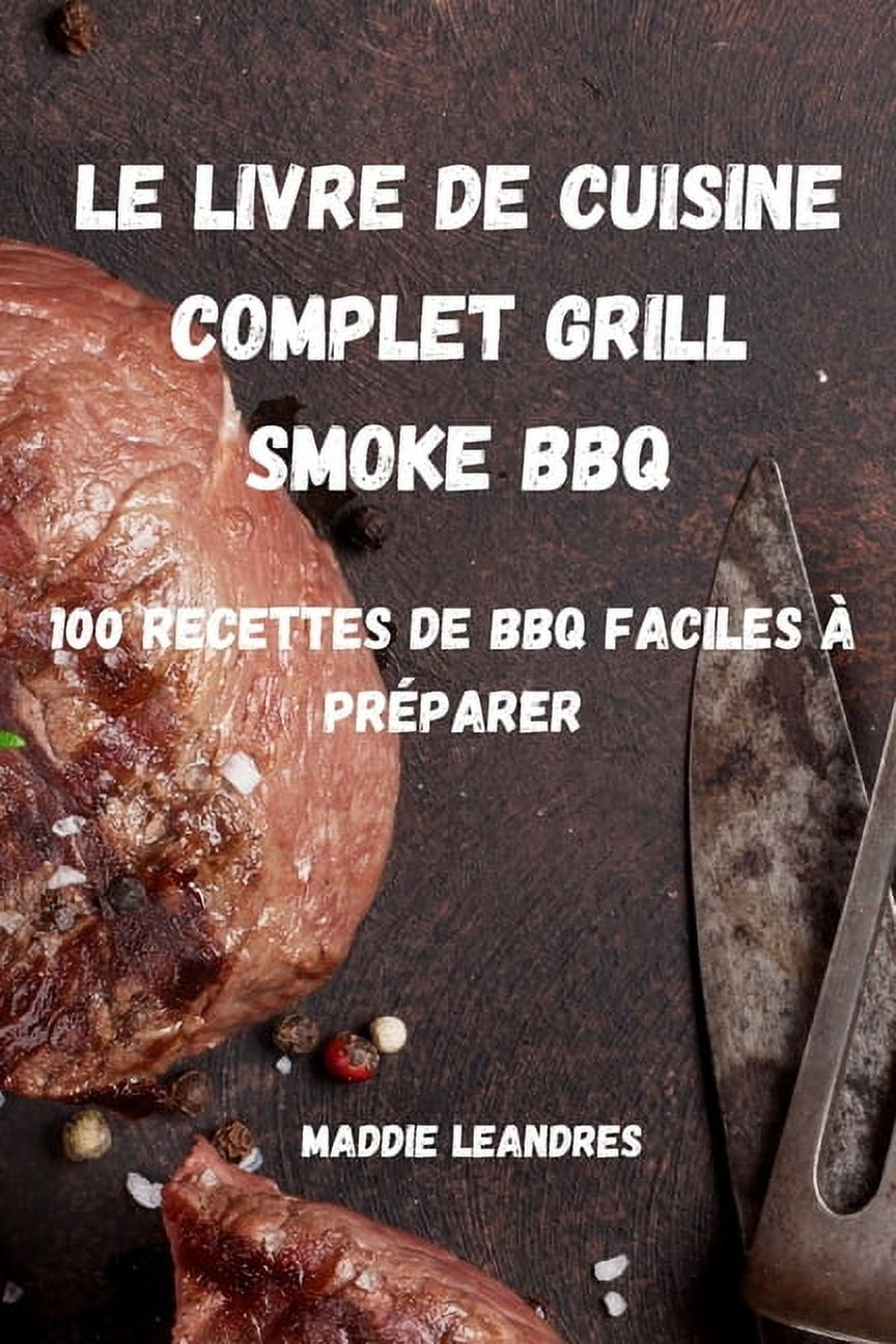 Le Livre de Cuisine Complet Grill Smoke BBQ: 100 Recettes de BBQ Faciles À Préparer, (Paperback)